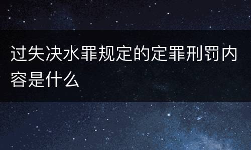 过失决水罪规定的定罪刑罚内容是什么