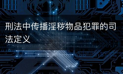 刑法中传播淫秽物品犯罪的司法定义