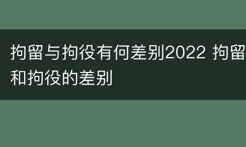 拘留与拘役有何差别2022 拘留和拘役的差别