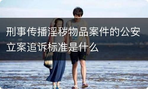 刑事传播淫秽物品案件的公安立案追诉标准是什么