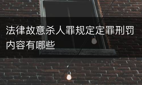 法律故意杀人罪规定定罪刑罚内容有哪些