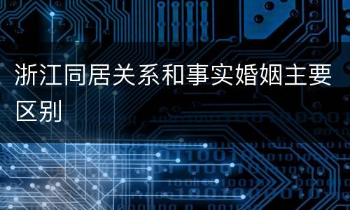 浙江同居关系和事实婚姻主要区别