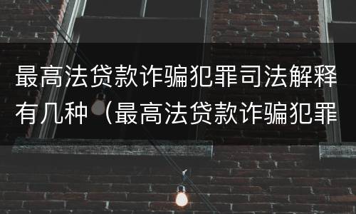 最高法贷款诈骗犯罪司法解释有几种（最高法贷款诈骗犯罪司法解释有几种类型）