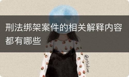 刑法绑架案件的相关解释内容都有哪些