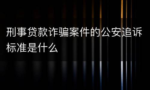 刑事贷款诈骗案件的公安追诉标准是什么
