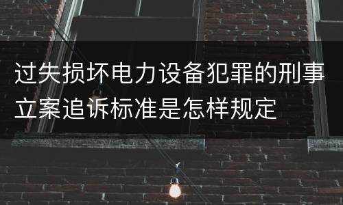 过失损坏电力设备犯罪的刑事立案追诉标准是怎样规定