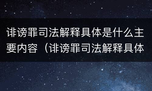 诽谤罪司法解释具体是什么主要内容（诽谤罪司法解释具体是什么主要内容）