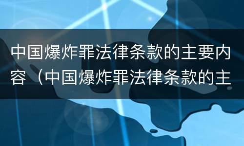 中国爆炸罪法律条款的主要内容（中国爆炸罪法律条款的主要内容是什么）