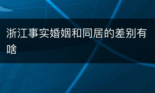 浙江事实婚姻和同居的差别有啥