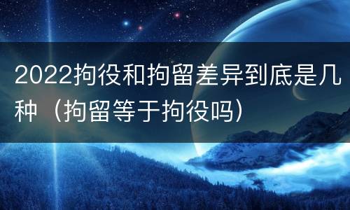2022拘役和拘留差异到底是几种（拘留等于拘役吗）
