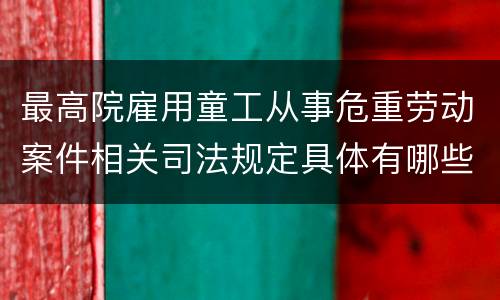 最高院雇用童工从事危重劳动案件相关司法规定具体有哪些内容