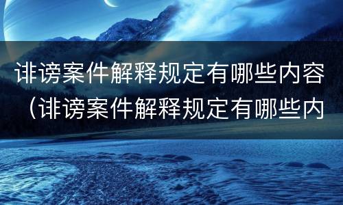 诽谤案件解释规定有哪些内容（诽谤案件解释规定有哪些内容和要求）