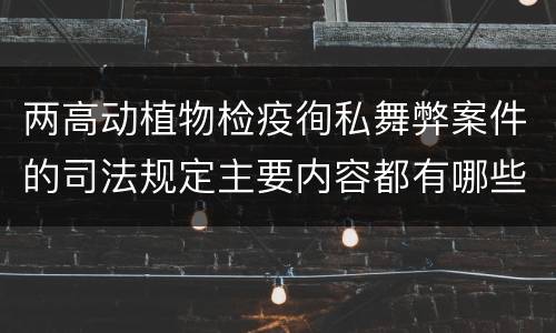 两高动植物检疫徇私舞弊案件的司法规定主要内容都有哪些