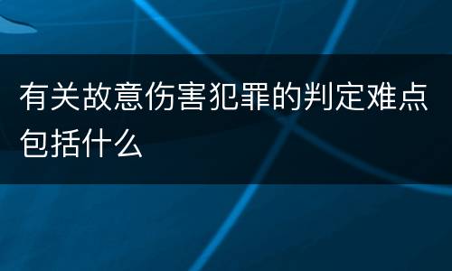 有关故意伤害犯罪的判定难点包括什么