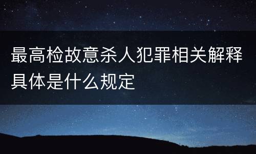 最高检故意杀人犯罪相关解释具体是什么规定