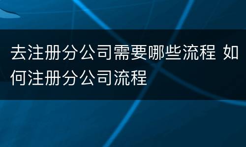 去注册分公司需要哪些流程 如何注册分公司流程