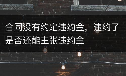 合同没有约定违约金，违约了是否还能主张违约金