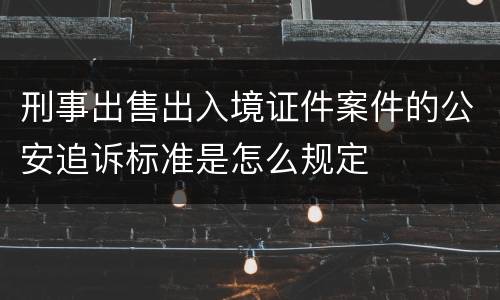 刑事出售出入境证件案件的公安追诉标准是怎么规定