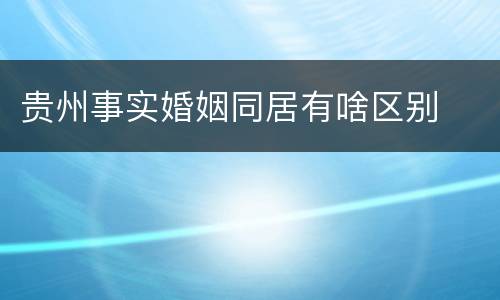 贵州事实婚姻同居有啥区别