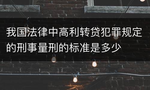我国法律中高利转贷犯罪规定的刑事量刑的标准是多少