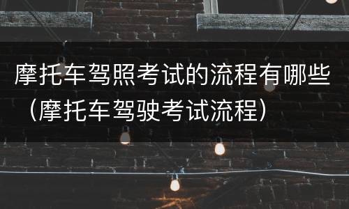 摩托车驾照考试的流程有哪些（摩托车驾驶考试流程）