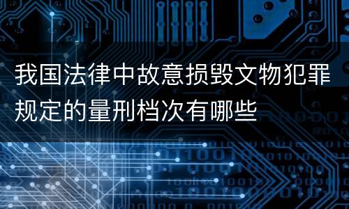 我国法律中故意损毁文物犯罪规定的量刑档次有哪些