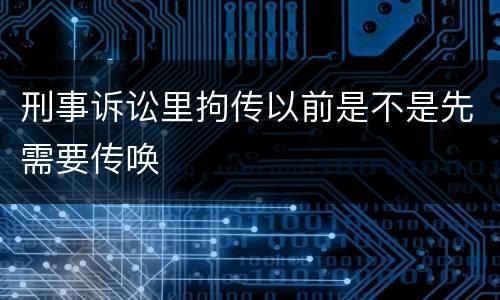 刑事诉讼里拘传以前是不是先需要传唤