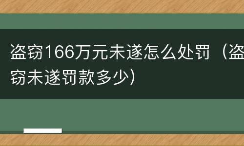 盗窃166万元未遂怎么处罚（盗窃未遂罚款多少）
