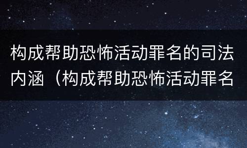 构成帮助恐怖活动罪名的司法内涵（构成帮助恐怖活动罪名的司法内涵是什么）