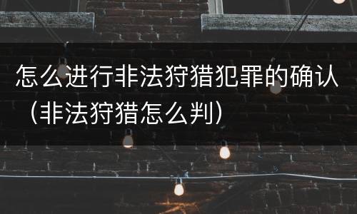 怎么进行非法狩猎犯罪的确认（非法狩猎怎么判）