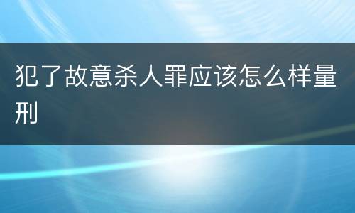 犯了故意杀人罪应该怎么样量刑