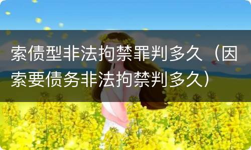 索债型非法拘禁罪判多久（因索要债务非法拘禁判多久）