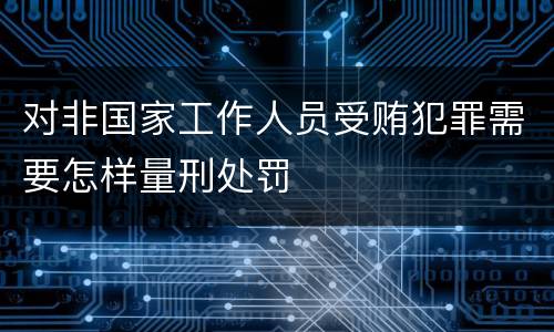 对非国家工作人员受贿犯罪需要怎样量刑处罚