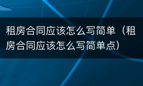 租房合同应该怎么写简单（租房合同应该怎么写简单点）