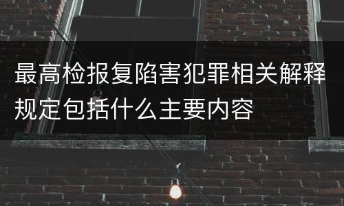 最高检报复陷害犯罪相关解释规定包括什么主要内容