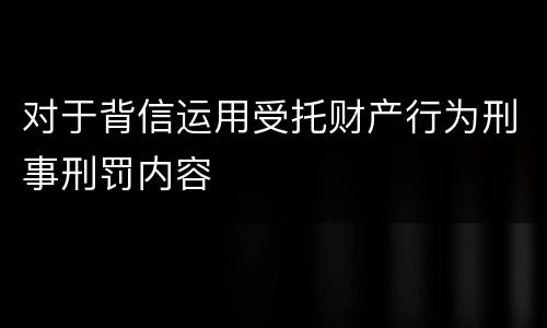 对于背信运用受托财产行为刑事刑罚内容