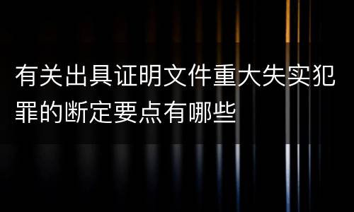 有关出具证明文件重大失实犯罪的断定要点有哪些