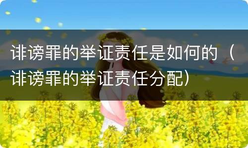 诽谤罪的举证责任是如何的（诽谤罪的举证责任分配）