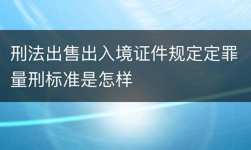 刑法出售出入境证件规定定罪量刑标准是怎样