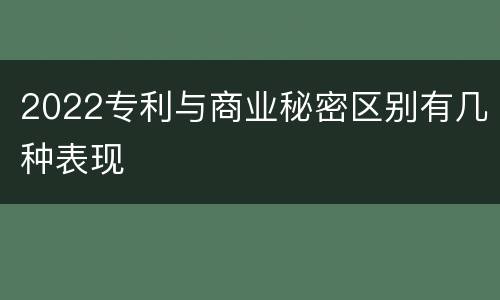 2022专利与商业秘密区别有几种表现
