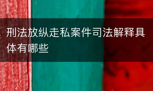 刑法放纵走私案件司法解释具体有哪些