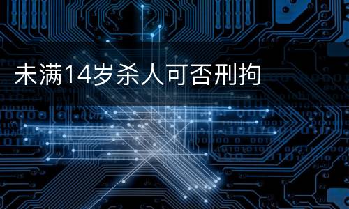 未满14岁杀人可否刑拘
