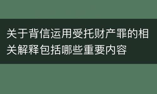 关于背信运用受托财产罪的相关解释包括哪些重要内容