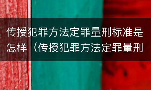 传授犯罪方法定罪量刑标准是怎样（传授犯罪方法定罪量刑标准是怎样规定的）