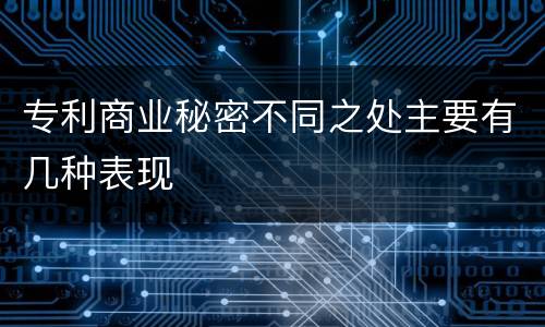 专利商业秘密不同之处主要有几种表现