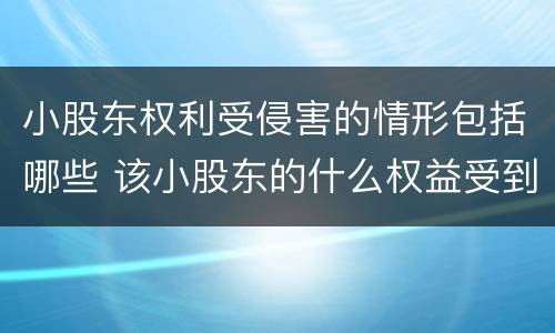 小股东权利受侵害的情形包括哪些 该小股东的什么权益受到了侵害