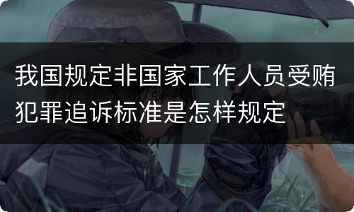 我国规定非国家工作人员受贿犯罪追诉标准是怎样规定