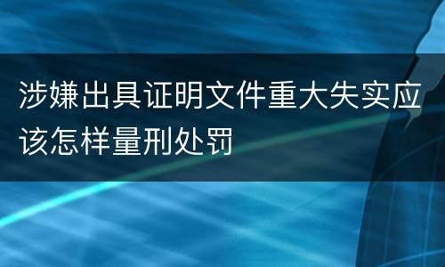 涉嫌出具证明文件重大失实应该怎样量刑处罚