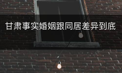 甘肃事实婚姻跟同居差异到底