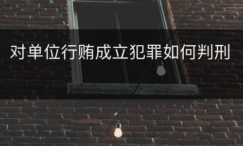 对单位行贿成立犯罪如何判刑